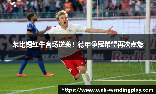 莱比锡红牛客场逆袭！德甲争冠希望再次点燃