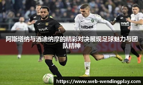 阿斯塔纳与洒迪纳摩的精彩对决展现足球魅力与团队精神